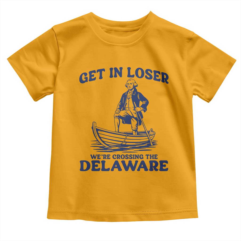 Get In Loser We are Crossing The Delaware Toddler T Shirt Funny George Washington Nautical Humor Graphic TS02 Gold Print Your Wear