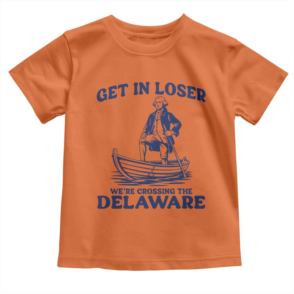 Get In Loser We are Crossing The Delaware Toddler T Shirt Funny George Washington Nautical Humor Graphic TS02 Orange Print Your Wear