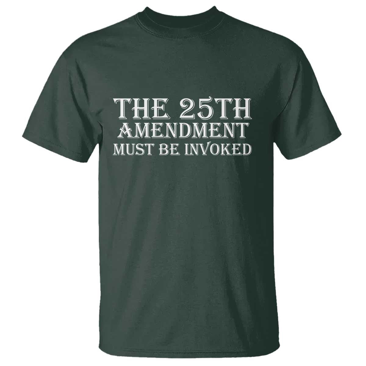 The 25th Amendment Must Be Invoked T Shirt Bold Typography Statement Patriotic Political Satire TS02 Dark Forest Green Print Your Wear