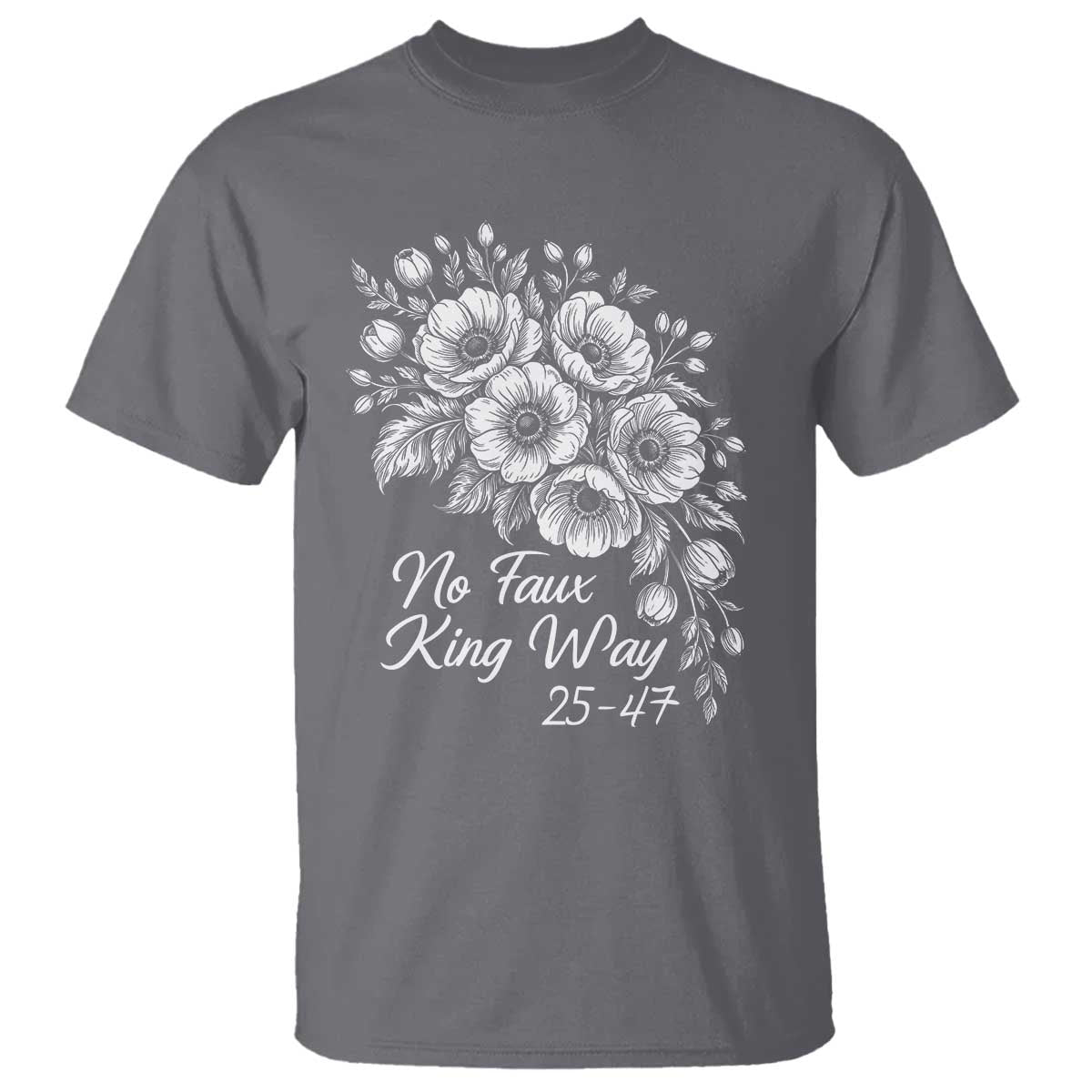 No Faux King Way 25 47 T Shirt Floral Bouquet Resist Authoritarian 25th Amendment TS02 Charcoal Print Your Wear