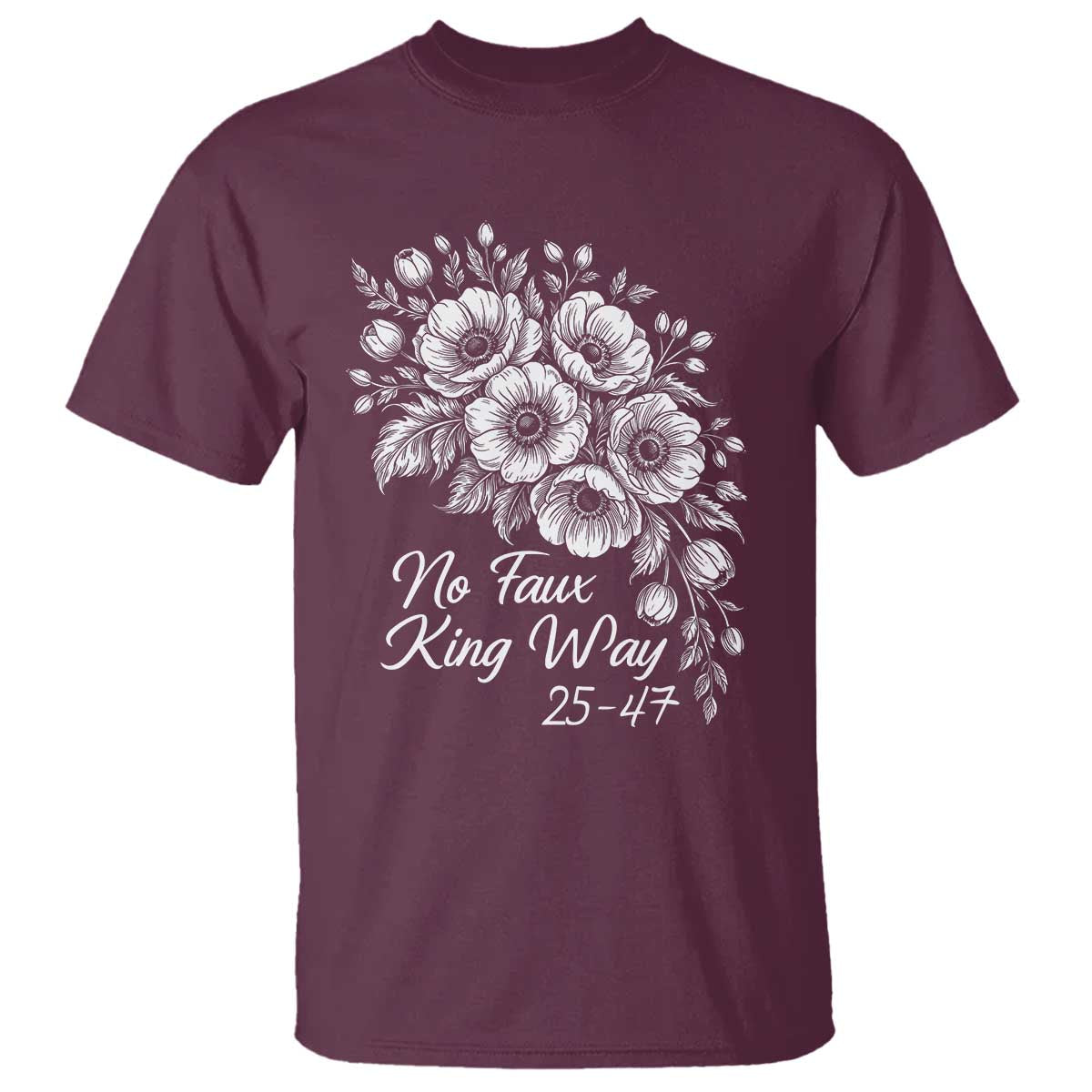 No Faux King Way 25 47 T Shirt Floral Bouquet Resist Authoritarian 25th Amendment TS02 Maroon Print Your Wear