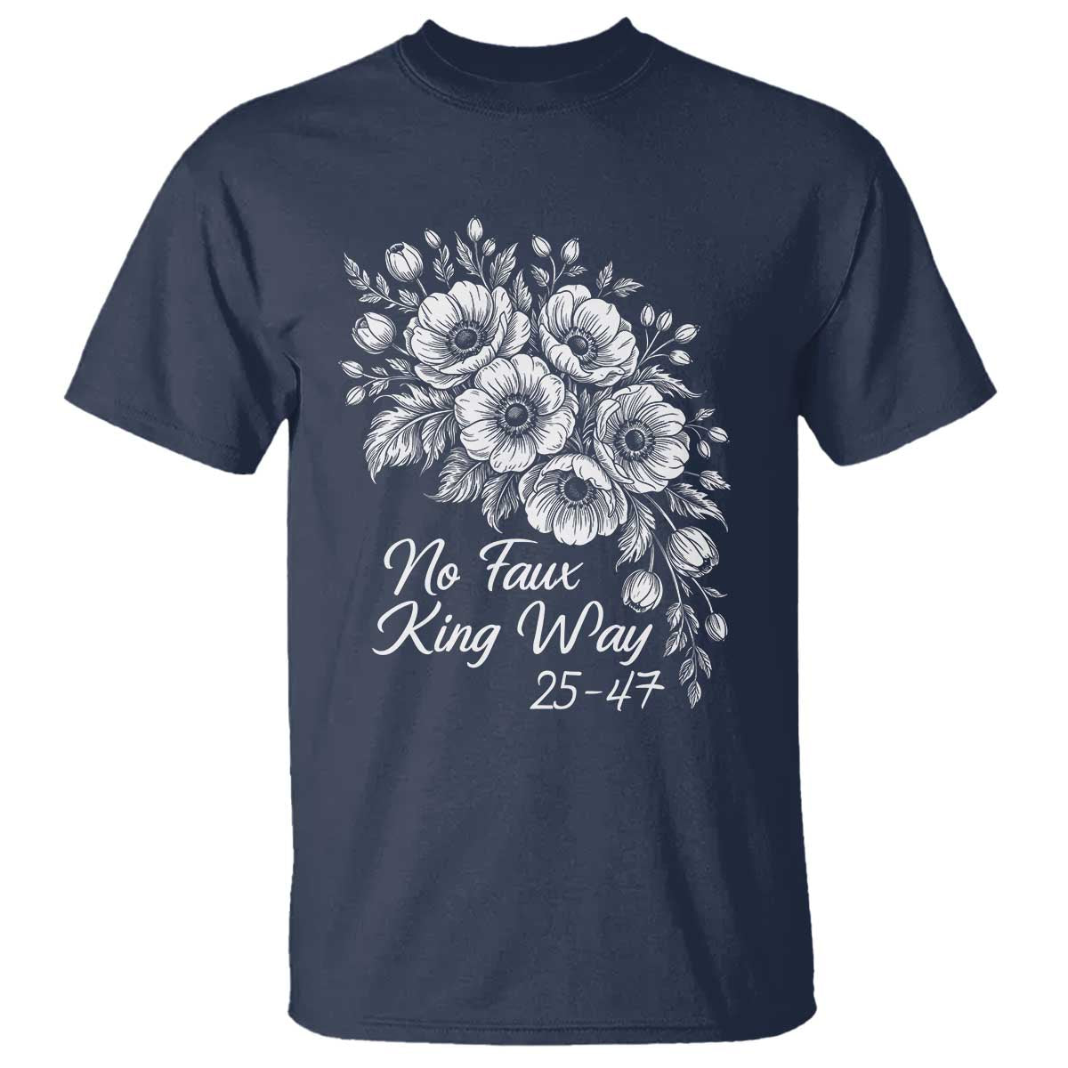 No Faux King Way 25 47 T Shirt Floral Bouquet Resist Authoritarian 25th Amendment TS02 Navy Print Your Wear