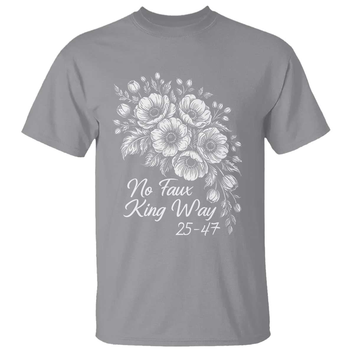 No Faux King Way 25 47 T Shirt Floral Bouquet Resist Authoritarian 25th Amendment TS02 Sport Gray Print Your Wear