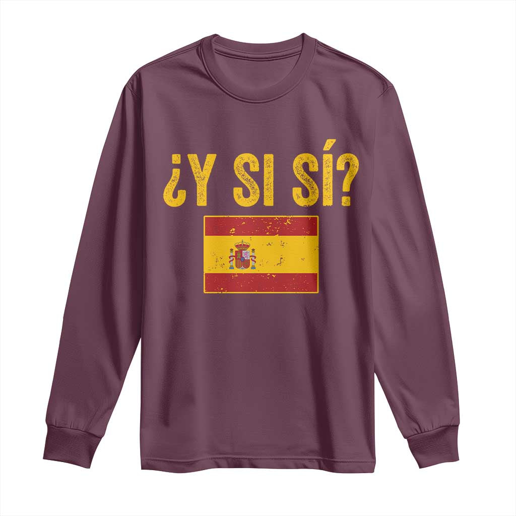 Funny Y Si Si Spain Flag Distressed Retro Graphic Long Sleeve Shirt What If Espanol Patriotic Spanish Espana Pride TS02 Maroon Print Your Wear
