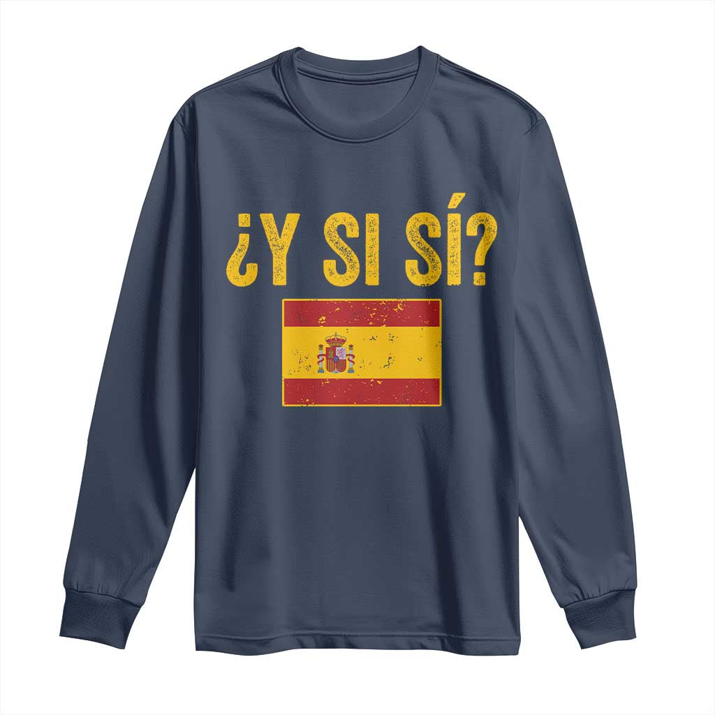 Funny Y Si Si Spain Flag Distressed Retro Graphic Long Sleeve Shirt What If Espanol Patriotic Spanish Espana Pride TS02 Navy Print Your Wear