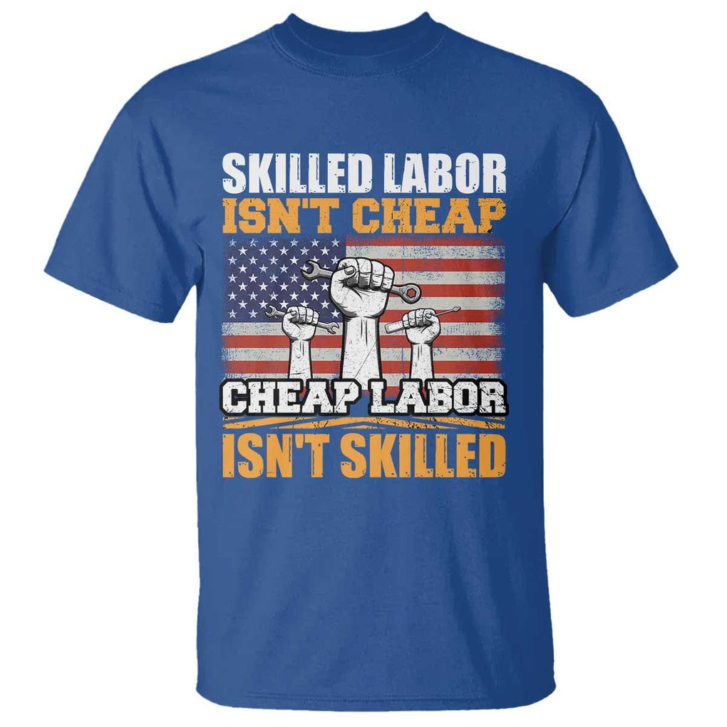 Labor Day T Shirt Skilled Labor Isn't Cheap Labor Isn't Skilled TS02 Royal Blue Print Your Wear