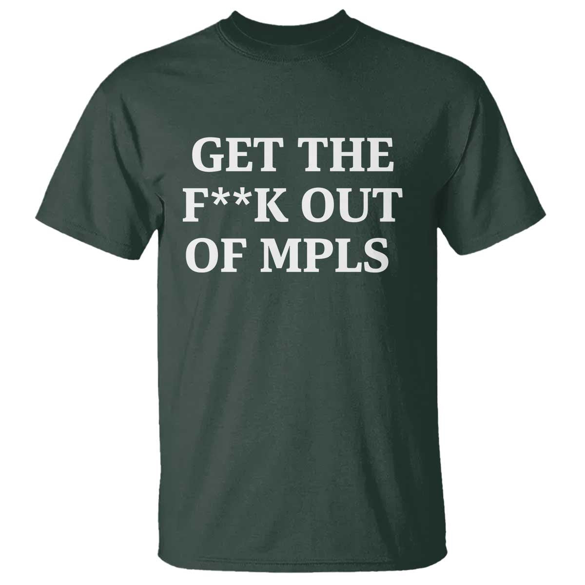 Get The F Out of Minneapolis T Shirt Bold Statement Outrage and Resistance Protest TS02 Dark Forest Green Print Your Wear
