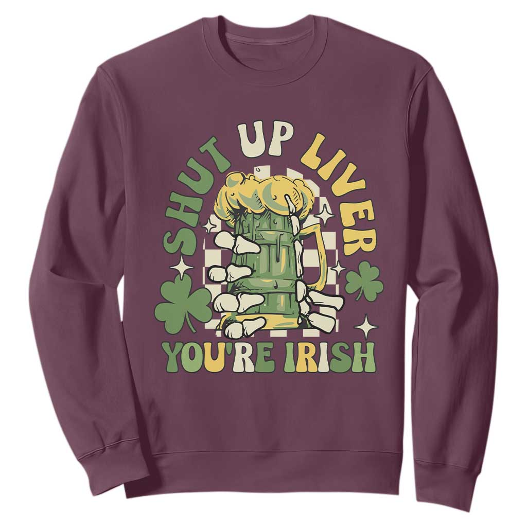 Funny St. Patricks Day Sweatshirt Beer Drinking Shut Up Liver You're Irish TS02 Maroon Printyourwear