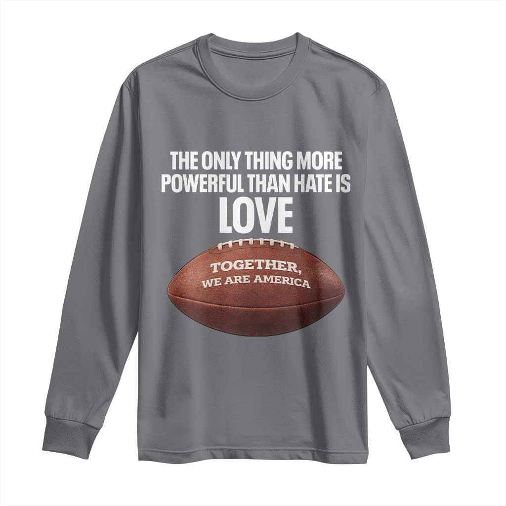 The Only Thing More Powerful Than Hate Is Love Long Sleeve Shirt Together We Are America Football Bunny Inspirational Quote TS02 Charcoal Print Your Wear