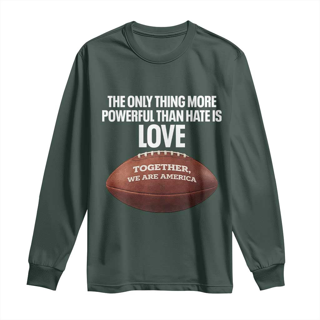 The Only Thing More Powerful Than Hate Is Love Long Sleeve Shirt Together We Are America Football Bunny Inspirational Quote TS02 Dark Forest Green Print Your Wear