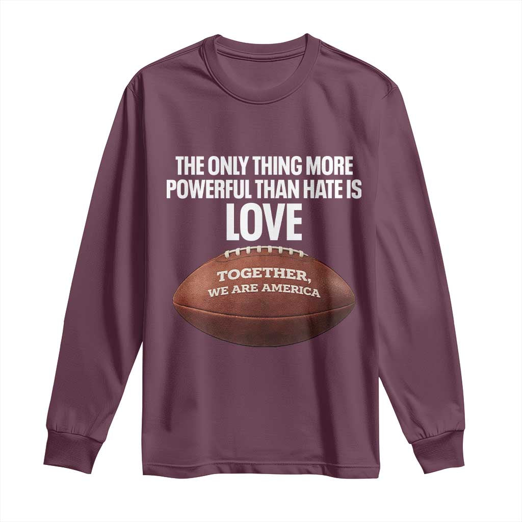 The Only Thing More Powerful Than Hate Is Love Long Sleeve Shirt Together We Are America Football Bunny Inspirational Quote TS02 Maroon Print Your Wear