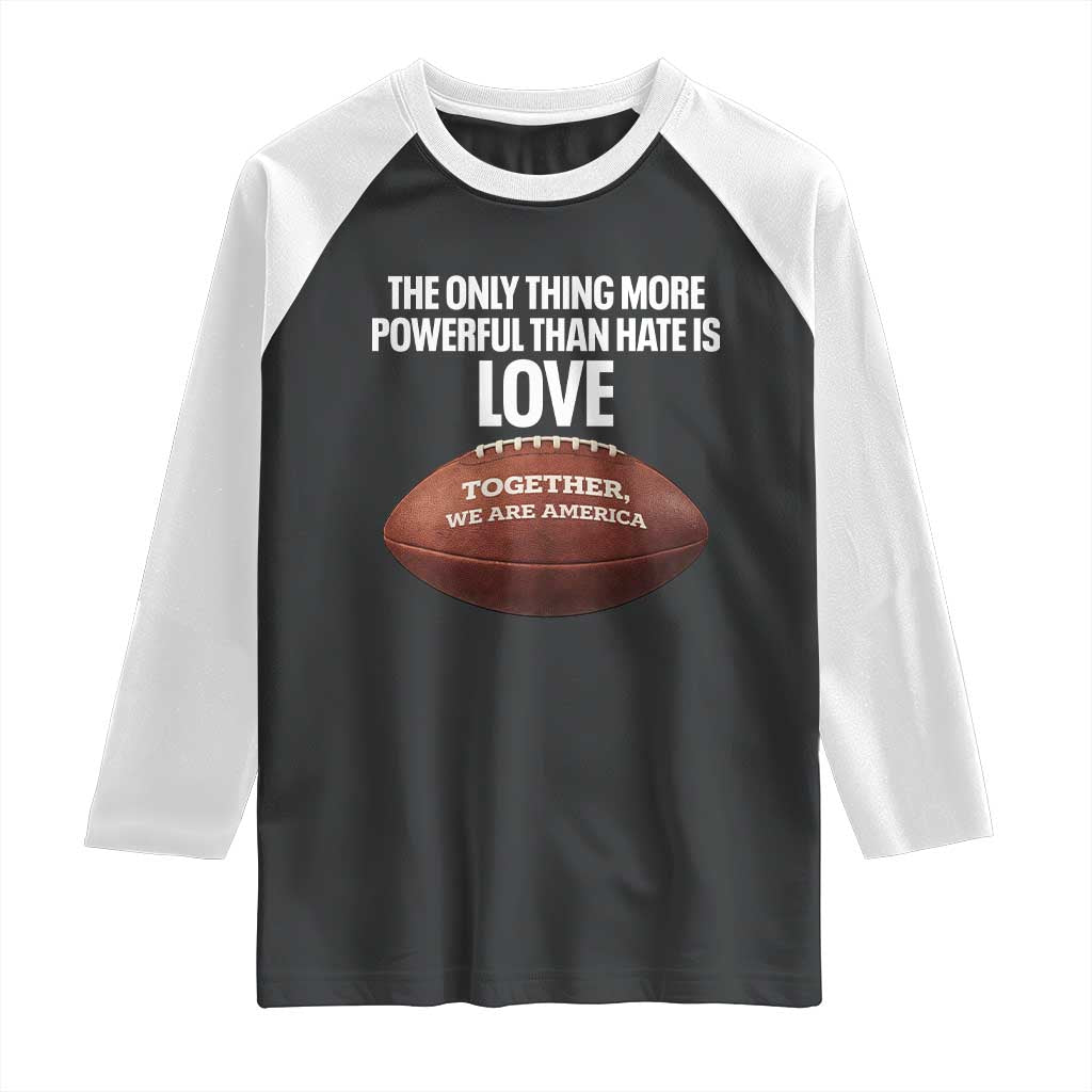 The Only Thing More Powerful Than Hate Is Love Raglan Shirt Together We Are America Football Bunny Inspirational Quote TS02 Black White Print Your Wear