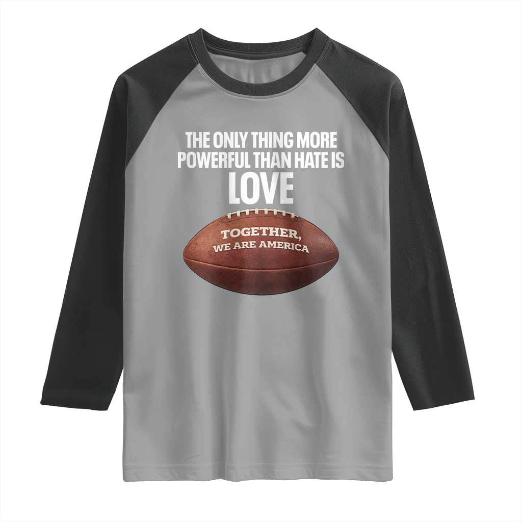 The Only Thing More Powerful Than Hate Is Love Raglan Shirt Together We Are America Football Bunny Inspirational Quote TS02 Sport Gray Black Print Your Wear