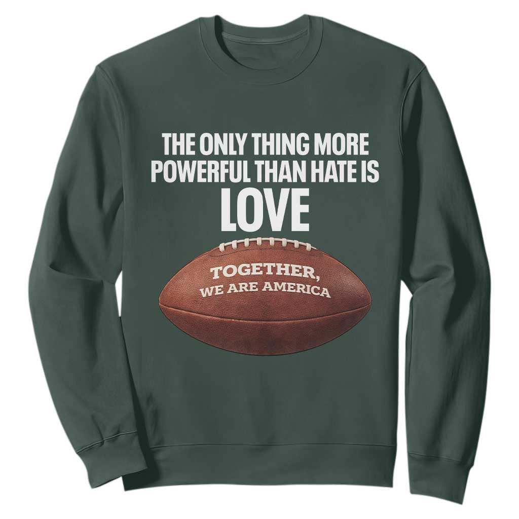 The Only Thing More Powerful Than Hate Is Love Sweatshirt Together We Are America Football Bunny Inspirational Quote TS02 Dark Forest Green Print Your Wear
