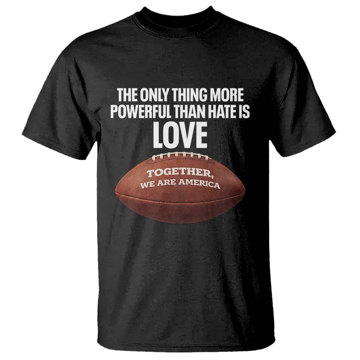The Only Thing More Powerful Than Hate Is Love T Shirt Together We Are America Football Bunny Inspirational Quote TS02 Black Print Your Wear
