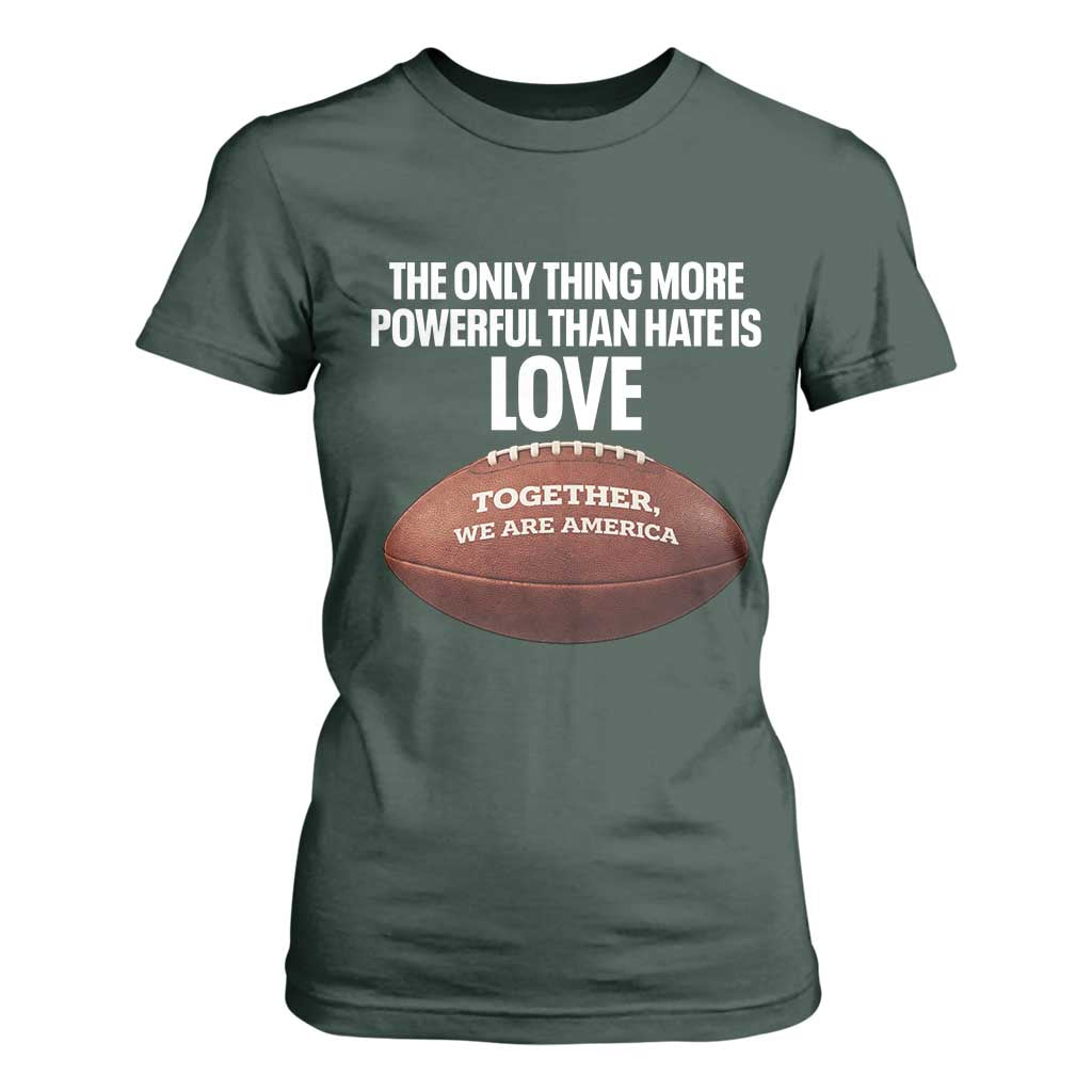 The Only Thing More Powerful Than Hate Is Love T Shirt For Women Together We Are America Football Bunny Inspirational Quote TS02 Dark Forest Green Print Your Wear