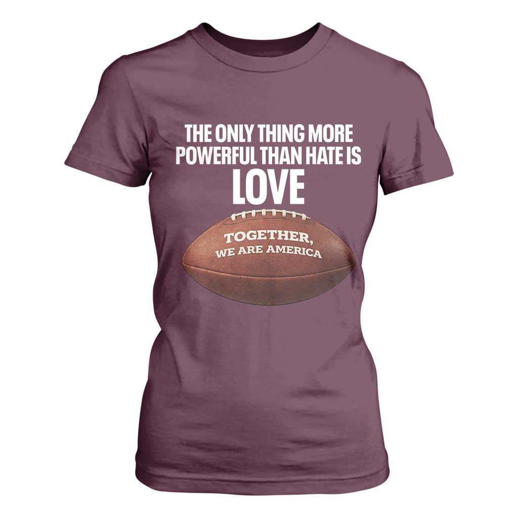 The Only Thing More Powerful Than Hate Is Love T Shirt For Women Together We Are America Football Bunny Inspirational Quote TS02 Maroon Print Your Wear