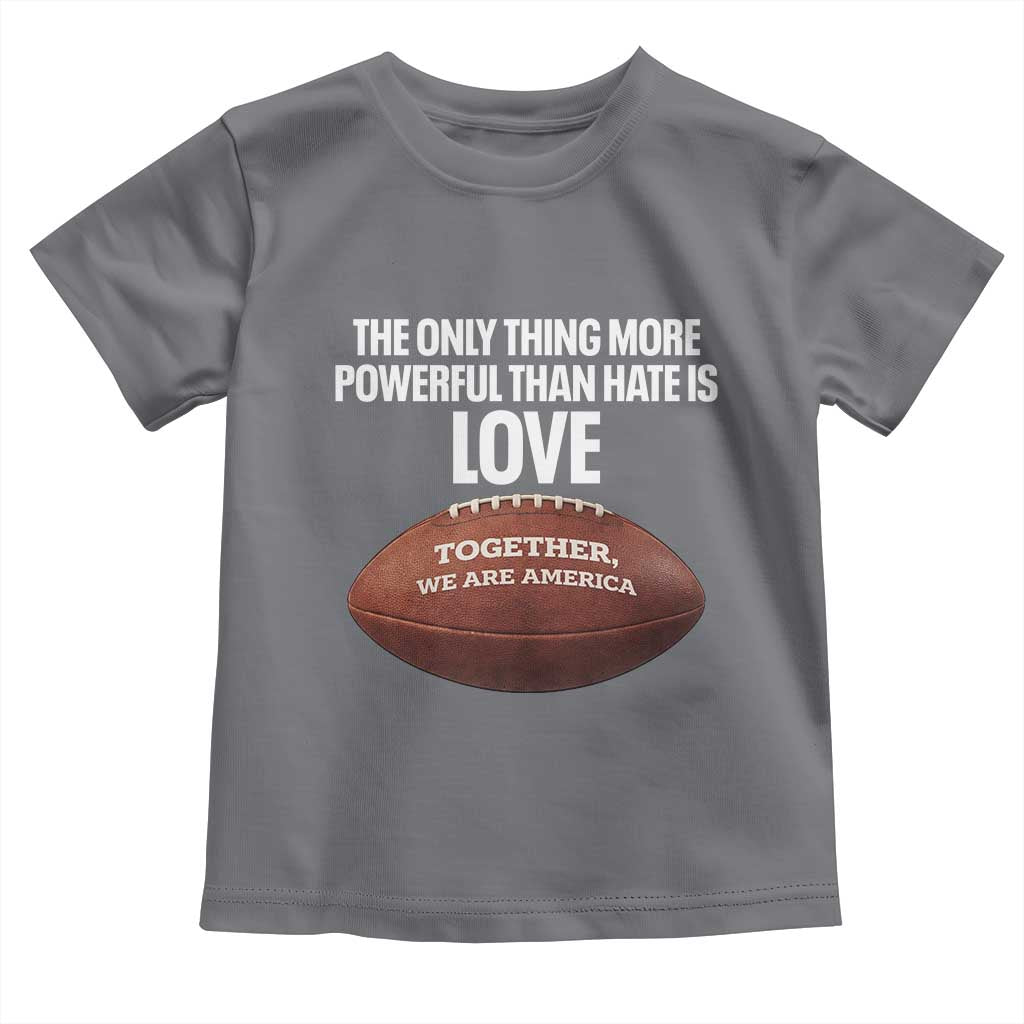 The Only Thing More Powerful Than Hate Is Love Toddler T Shirt Together We Are America Football Bunny Inspirational Quote TS02 Charcoal Print Your Wear
