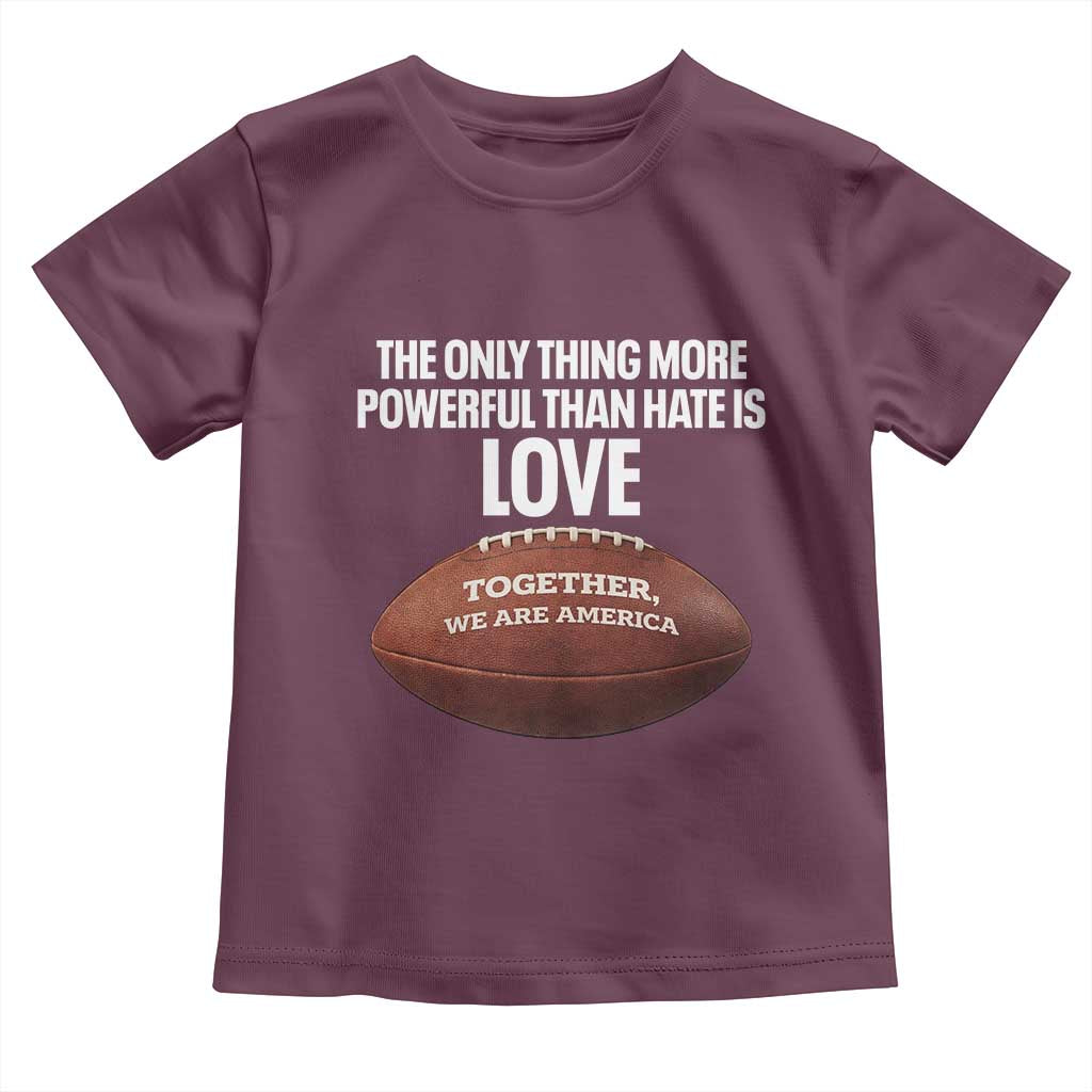 The Only Thing More Powerful Than Hate Is Love Toddler T Shirt Together We Are America Football Bunny Inspirational Quote TS02 Maroon Print Your Wear