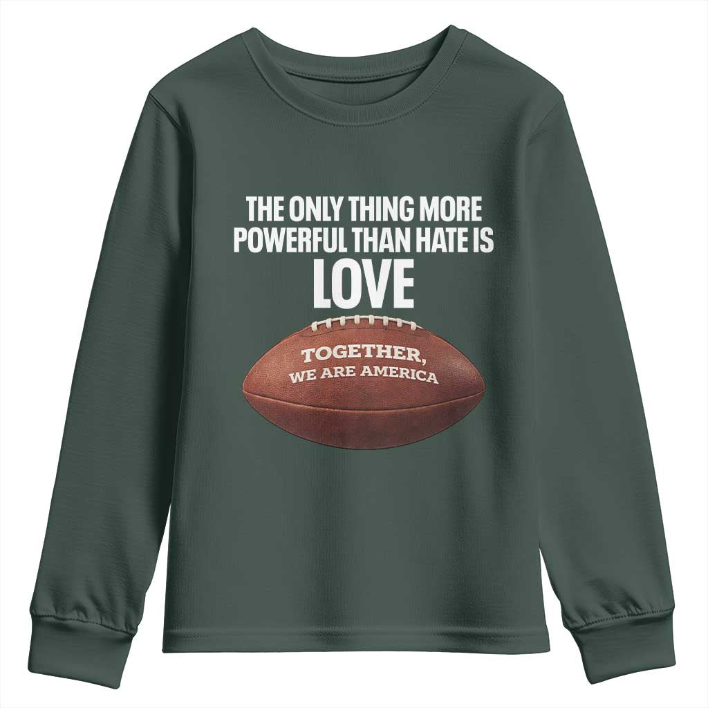 The Only Thing More Powerful Than Hate Is Love Youth Sweatshirt Together We Are America Football Bunny Inspirational Quote TS02 Dark Forest Green Print Your Wear
