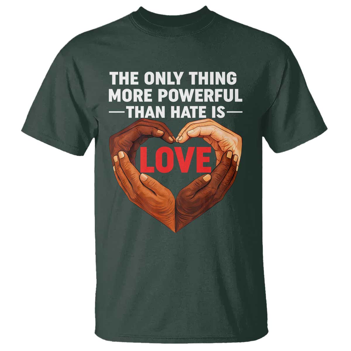 The Only Thing More Powerful Than Hate Is Love T Shirt Heart in Hands Unity Bunny Inspirational Quote TS02 Dark Forest Green Print Your Wear