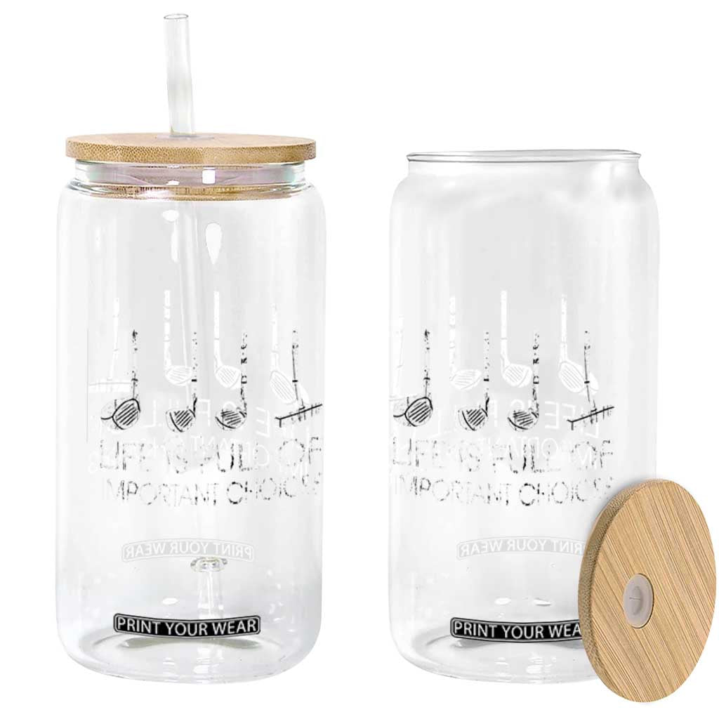 Life Is Full Of Important Choices Golf Club Glass Can Driver Iron Wedge Putter Selection Funny Avid Golfers TS02 Print Your Wear