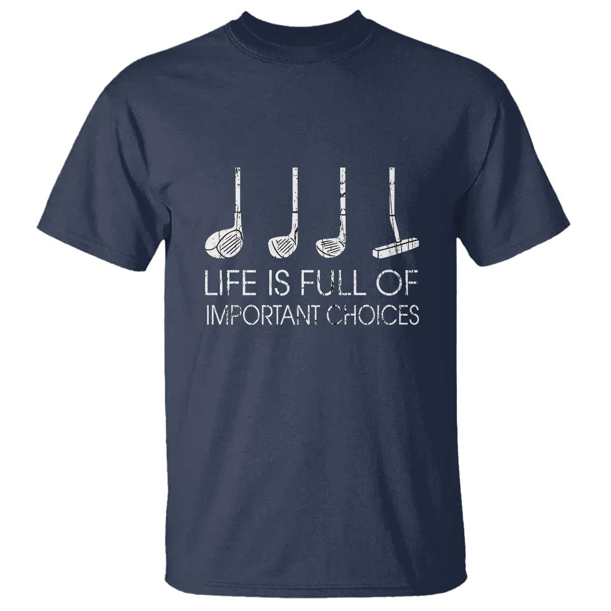 Life Is Full Of Important Choices Golf Club T Shirt Driver Iron Wedge Putter Selection Funny Avid Golfers TS02 Navy Print Your Wear