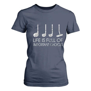 Life Is Full Of Important Choices Golf Club T Shirt For Women Driver Iron Wedge Putter Selection Funny Avid Golfers TS02 Navy Print Your Wear