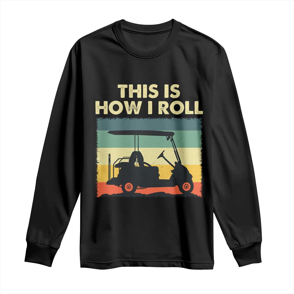 This Is How I Roll Golf Cart Retro 70s 80s Long Sleeve Shirt Vintage Golfing Lover Golfer Country Club Lifestyle TS02 Black Print Your Wear