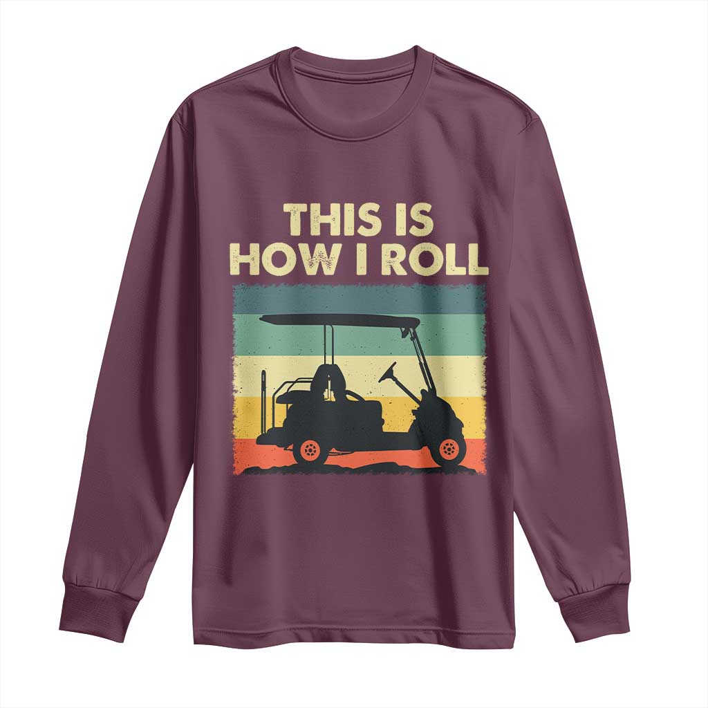 This Is How I Roll Golf Cart Retro 70s 80s Long Sleeve Shirt Vintage Golfing Lover Golfer Country Club Lifestyle TS02 Maroon Print Your Wear