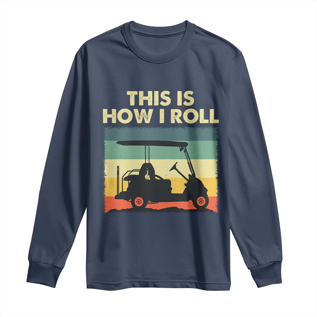 This Is How I Roll Golf Cart Retro 70s 80s Long Sleeve Shirt Vintage Golfing Lover Golfer Country Club Lifestyle TS02 Navy Print Your Wear