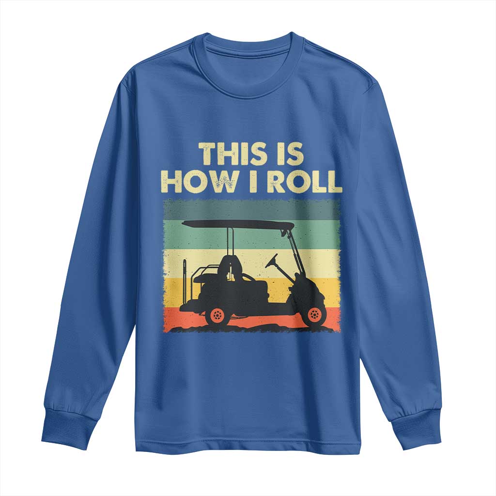 This Is How I Roll Golf Cart Retro 70s 80s Long Sleeve Shirt Vintage Golfing Lover Golfer Country Club Lifestyle TS02 Royal Blue Print Your Wear