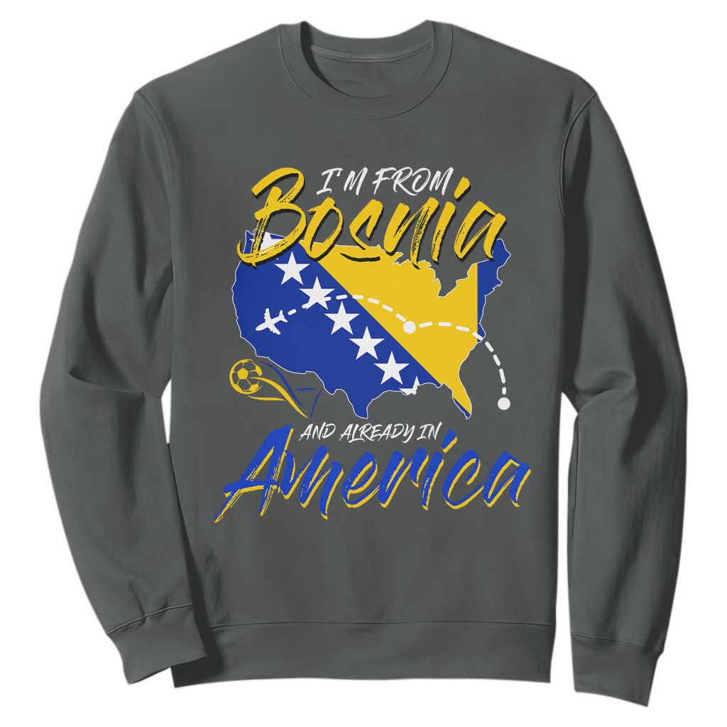 From Bosnia and Already in America Sweatshirt Bosnian Soccer Fan Travel Bosnia Herzegovina Pride TS02 Dark Heather Print Your Wear