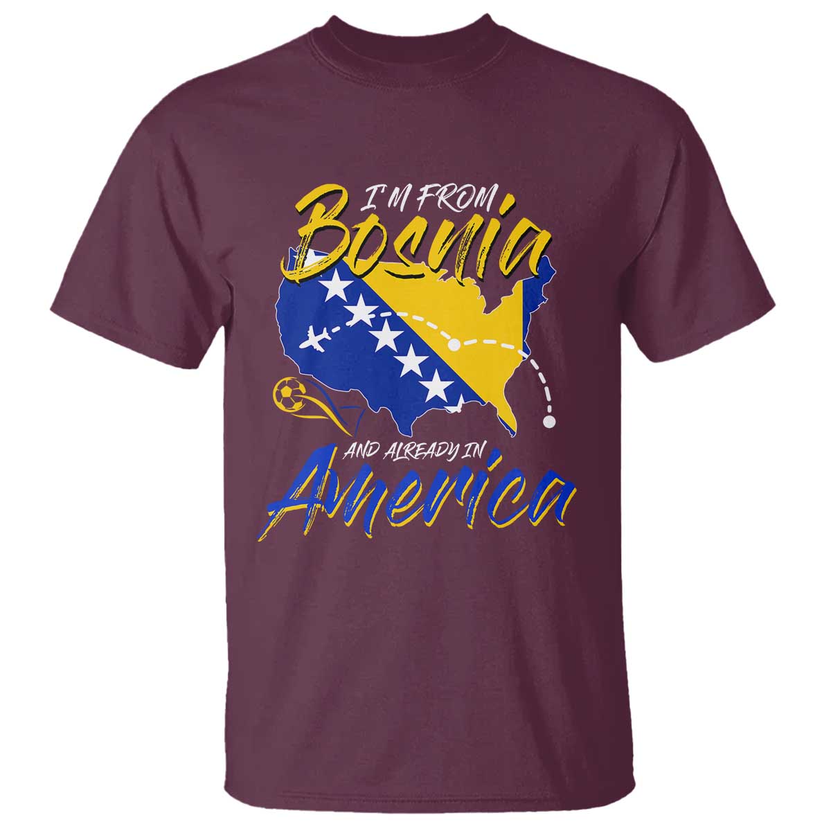 From Bosnia and Already in America T Shirt Bosnian Soccer Fan Travel Bosnia Herzegovina Pride TS02 Maroon Print Your Wear