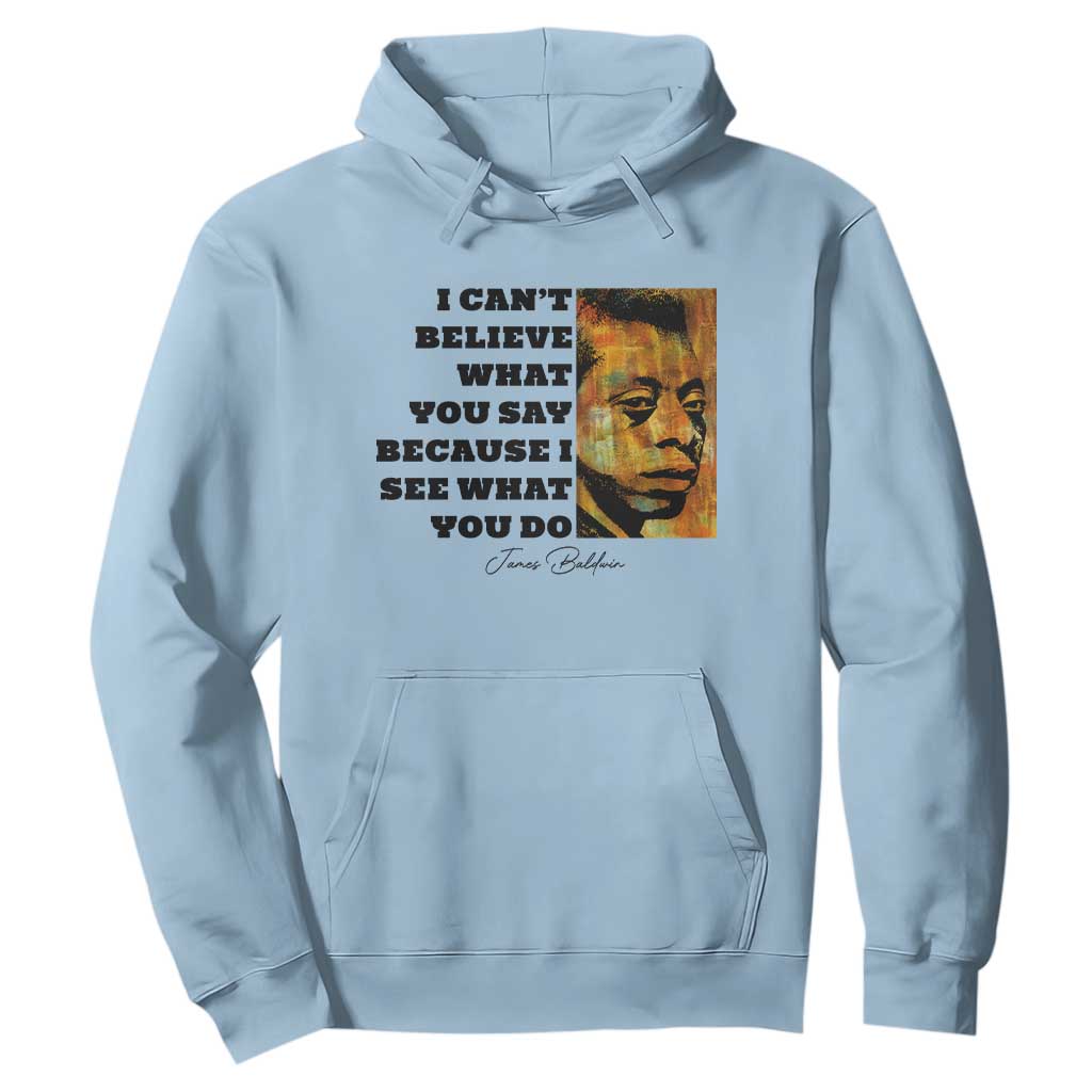 Inspiring James Baldwin Civil Rights Quote Portrait Hoodie I Cant Believe What You Say Because I See What You Do