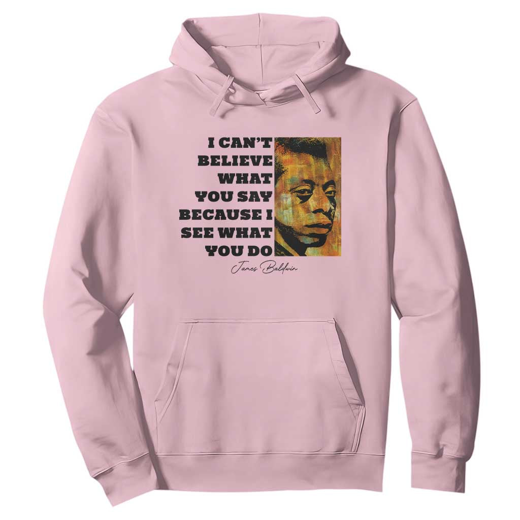 Inspiring James Baldwin Civil Rights Quote Portrait Hoodie I Cant Believe What You Say Because I See What You Do