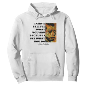 Inspiring James Baldwin Civil Rights Quote Portrait Hoodie I Cant Believe What You Say Because I See What You Do