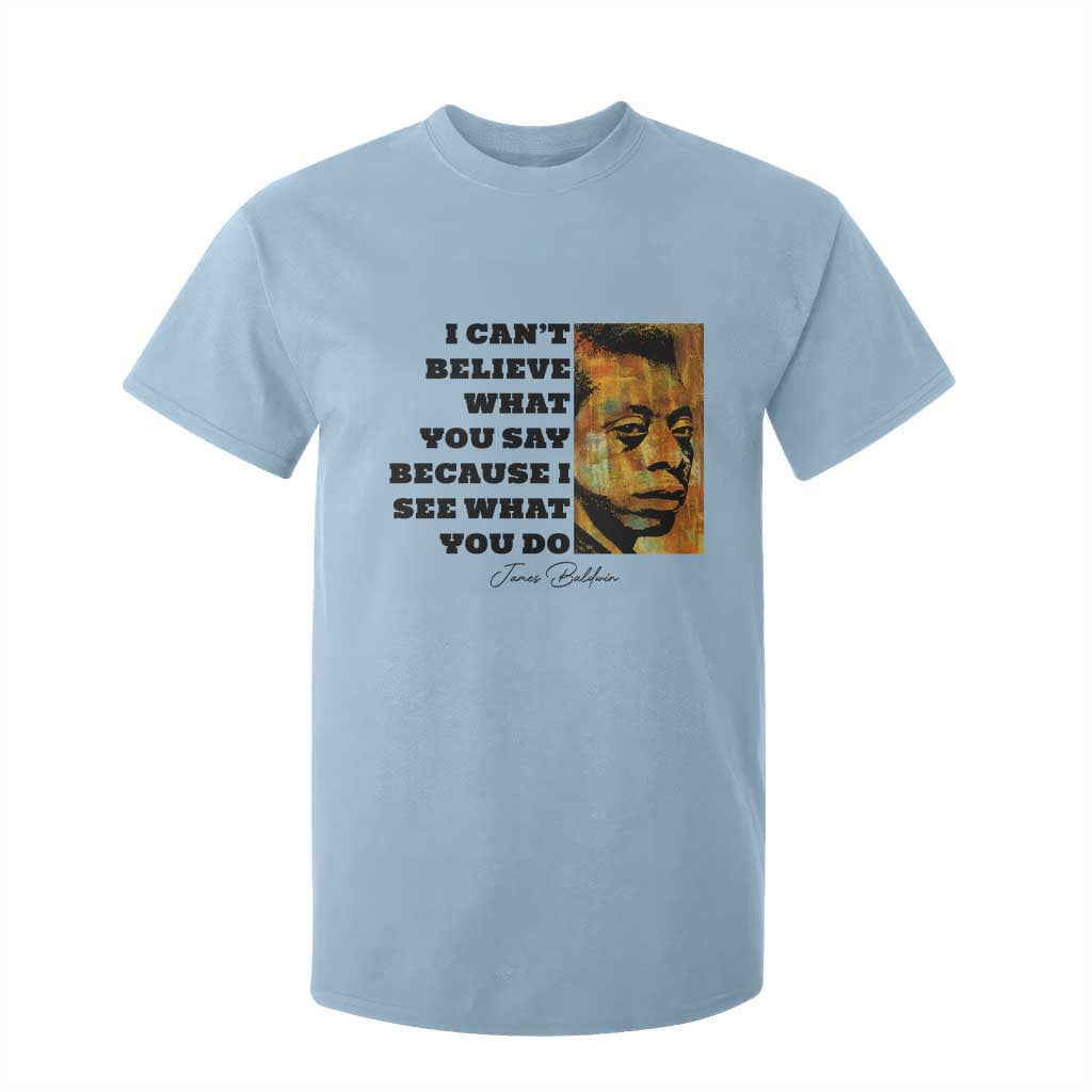 Inspiring James Baldwin Civil Rights Quote Portrait T Shirt For Kid I Cant Believe What You Say Because I See What You Do