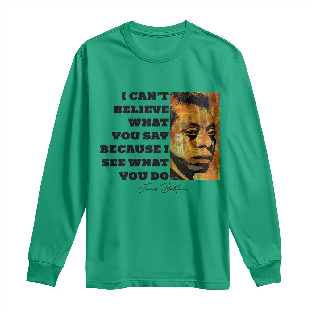 Inspiring James Baldwin Civil Rights Quote Portrait Long Sleeve Shirt I Cant Believe What You Say Because I See What You Do