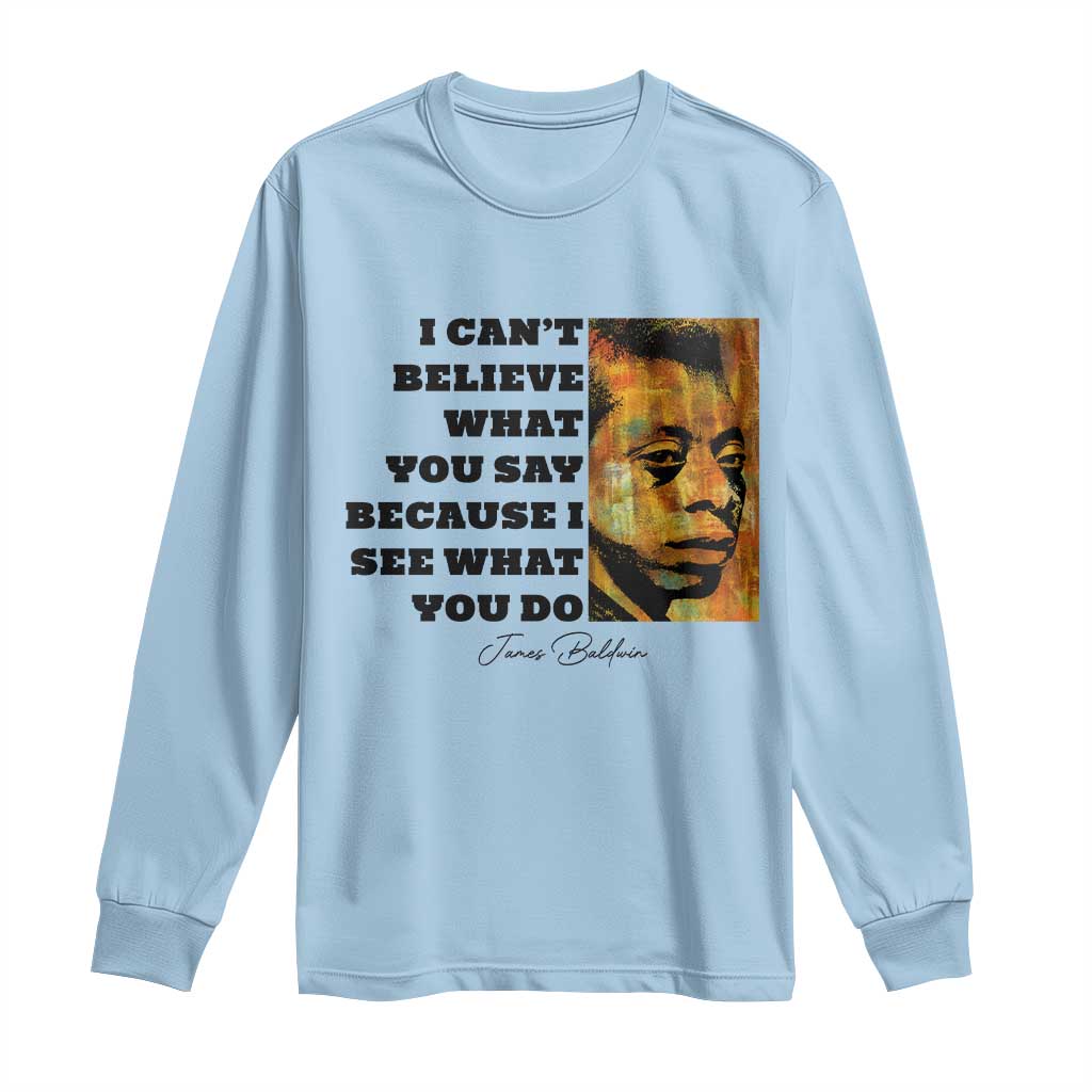 Inspiring James Baldwin Civil Rights Quote Portrait Long Sleeve Shirt I Cant Believe What You Say Because I See What You Do