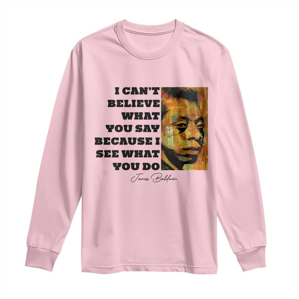 Inspiring James Baldwin Civil Rights Quote Portrait Long Sleeve Shirt I Cant Believe What You Say Because I See What You Do