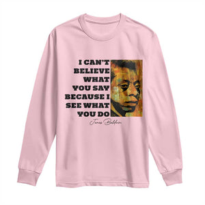 Inspiring James Baldwin Civil Rights Quote Portrait Long Sleeve Shirt I Cant Believe What You Say Because I See What You Do