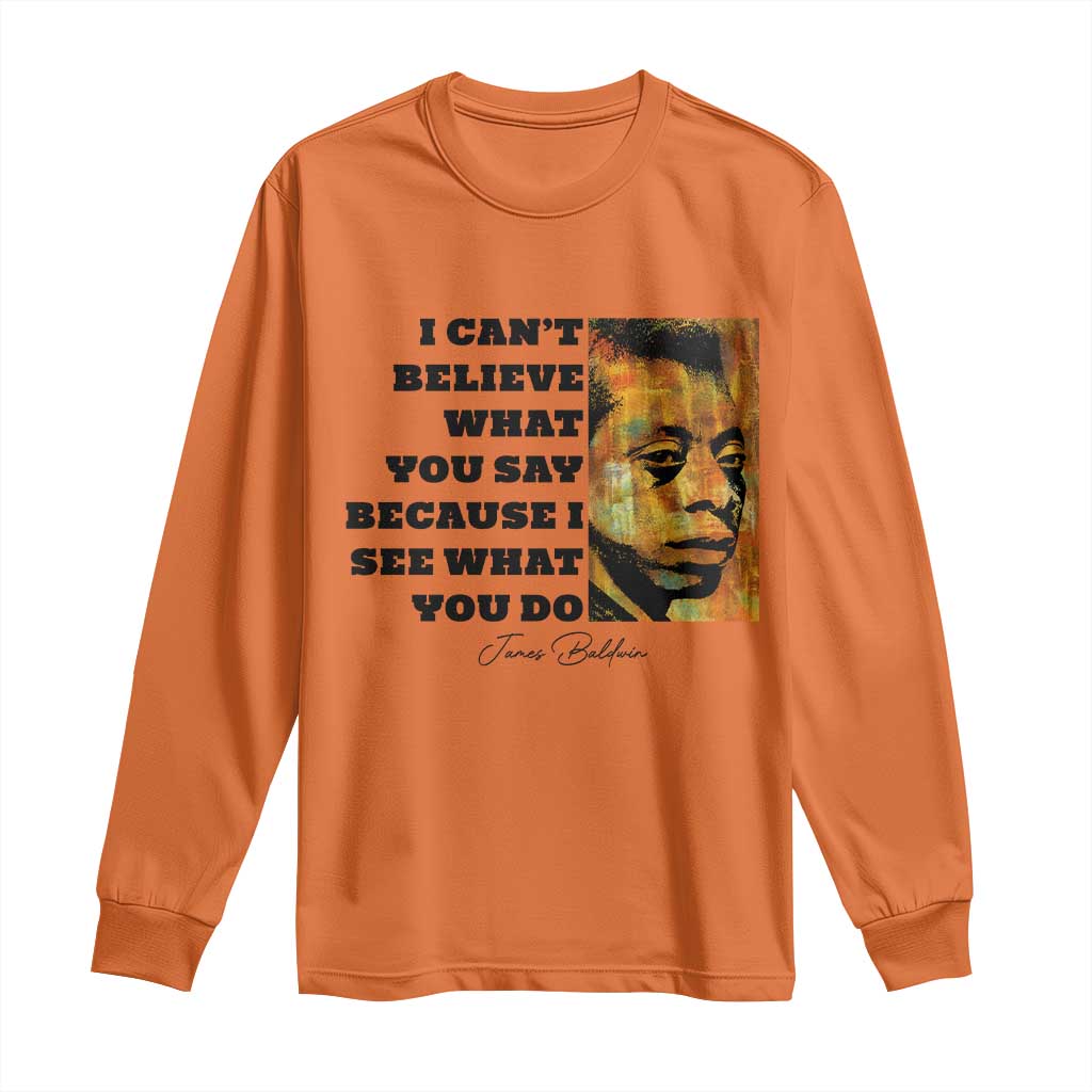 Inspiring James Baldwin Civil Rights Quote Portrait Long Sleeve Shirt I Cant Believe What You Say Because I See What You Do