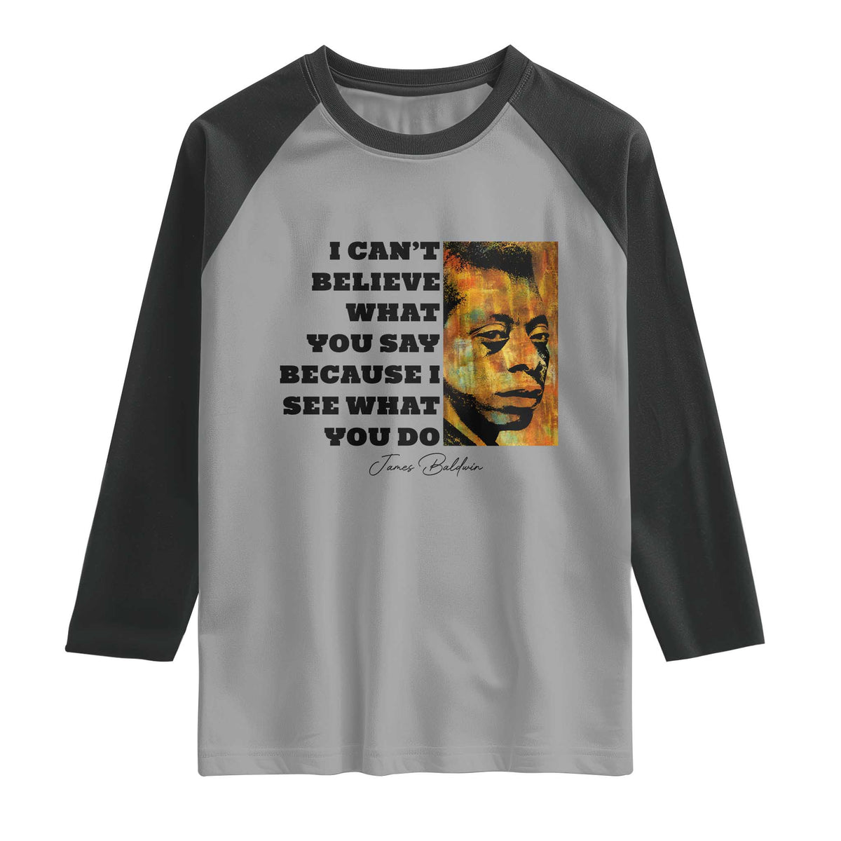 Inspiring James Baldwin Civil Rights Quote Portrait Raglan Shirt I Cant Believe What You Say Because I See What You Do