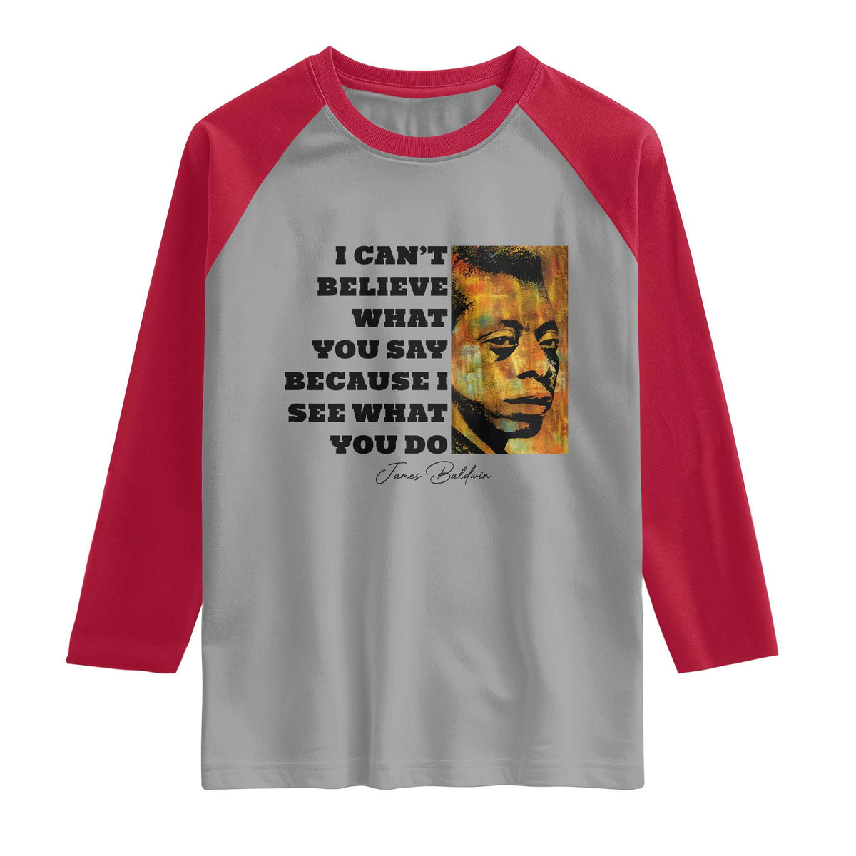 Inspiring James Baldwin Civil Rights Quote Portrait Raglan Shirt I Cant Believe What You Say Because I See What You Do