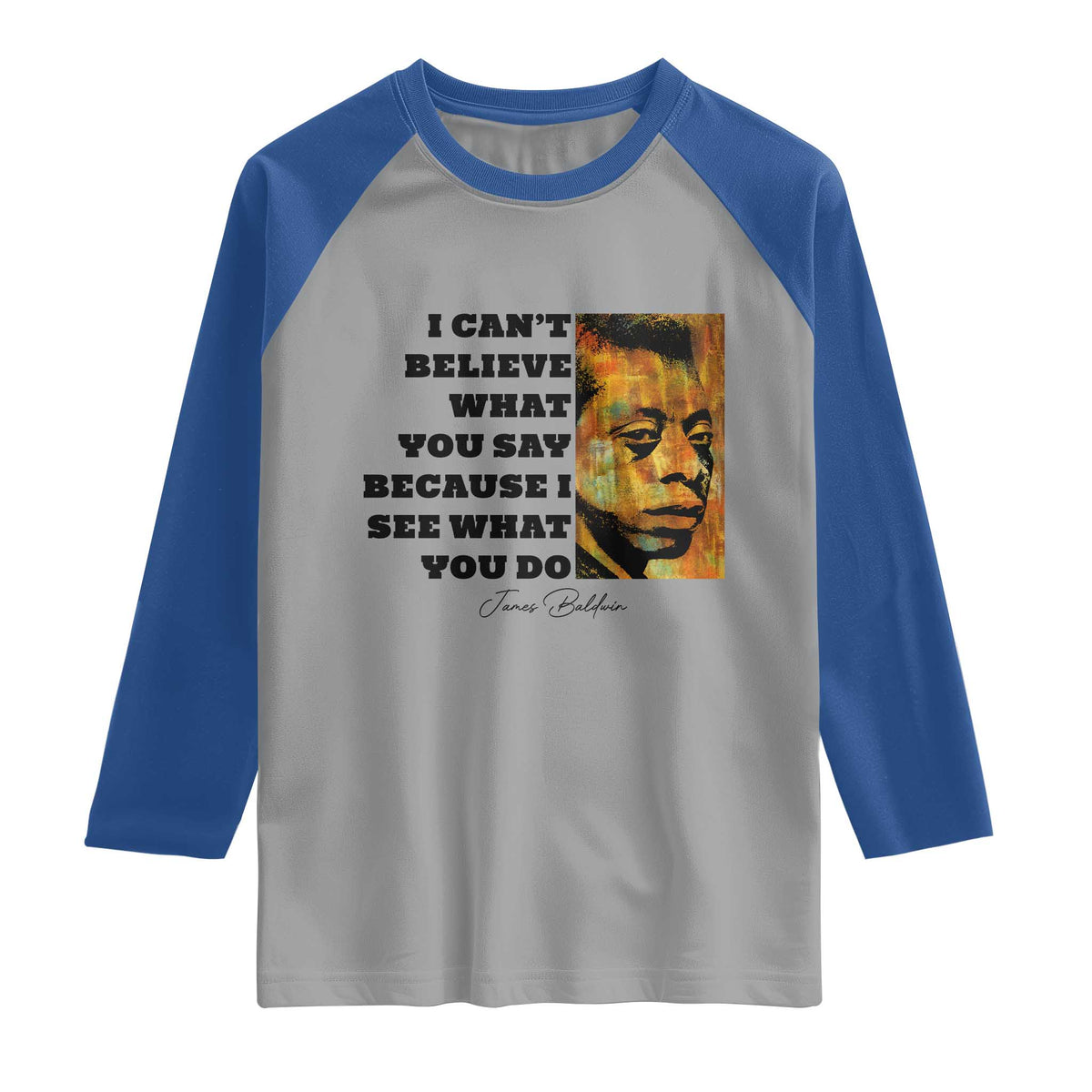 Inspiring James Baldwin Civil Rights Quote Portrait Raglan Shirt I Cant Believe What You Say Because I See What You Do