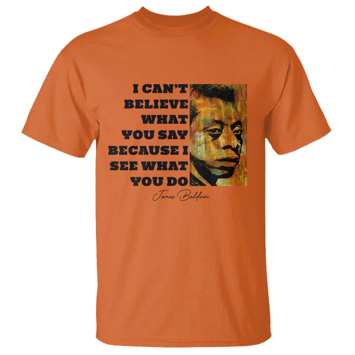 Inspiring James Baldwin Civil Rights Quote Portrait T Shirt I Cant Believe What You Say Because I See What You Do