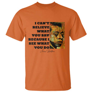 Inspiring James Baldwin Civil Rights Quote Portrait T Shirt I Cant Believe What You Say Because I See What You Do