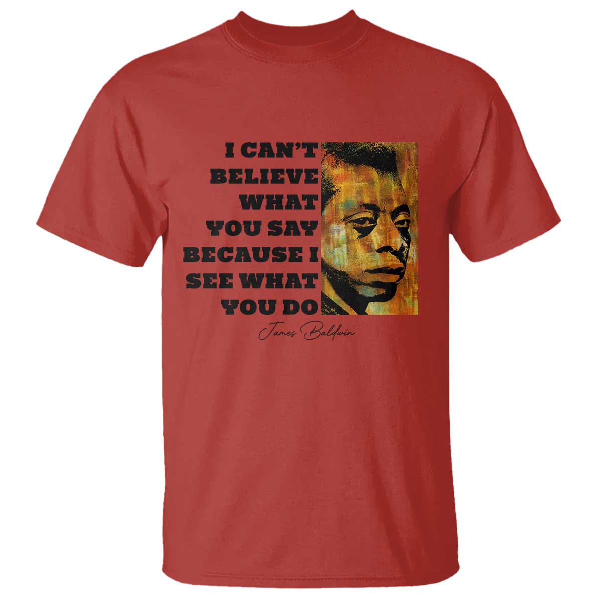 Inspiring James Baldwin Civil Rights Quote Portrait T Shirt I Cant Believe What You Say Because I See What You Do