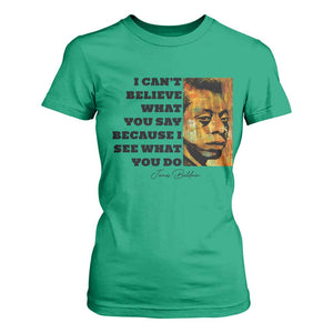 Inspiring James Baldwin Civil Rights Quote Portrait T Shirt For Women I Cant Believe What You Say Because I See What You Do